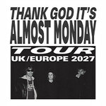 Almost Monday - Thank God It's Almost Monday Tour UK/Europe 2027